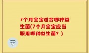 7个月宝宝适合哪种益生菌(7个月宝宝应当服用哪种益生菌？)