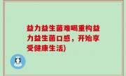 益力益生菌难喝重构益力益生菌口感，开始享受健康生活)