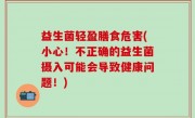 益生菌轻盈膳食危害(小心！不正确的益生菌摄入可能会导致健康问题！)