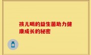 孩儿喝的益生菌助力健康成长的秘密