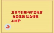 卫生巾日用与护垫组合 含益生菌 给女性贴心呵护