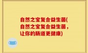 自然之宝复合益生菌(自然之宝复合益生菌，让你的肠道更健康)