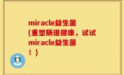 miracle益生菌(重塑肠道健康，试试miracle益生菌！)