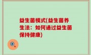 益生菌模式(益生菌养生法：如何通过益生菌保持健康)