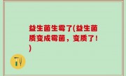益生菌生霉了(益生菌质变成霉菌，变质了！)