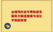 山楂鸡内金牛脾肽益生菌助力肠道健康与消化平衡新探索