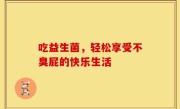 吃益生菌，轻松享受不臭屁的快乐生活