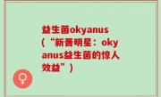 益生菌okyanus(“新晋明星：okyanus益生菌的惊人效益”)