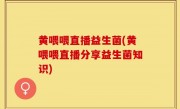 黄喂喂直播益生菌(黄喂喂直播分享益生菌知识)