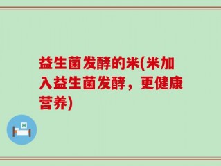 益生菌发酵的米(米加入益生菌发酵，更健康营养)