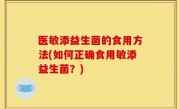 医敏添益生菌的食用方法(如何正确食用敏添益生菌？)