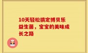 10天轻松搞定博贝乐益生菌，宝宝的美味成长之路