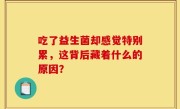吃了益生菌却感觉特别累，这背后藏着什么的原因？