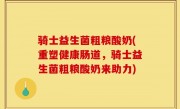 骑士益生菌粗粮酸奶(重塑健康肠道，骑士益生菌粗粮酸奶来助力)