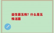 益生菌五株？什么是五株活菌