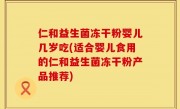 仁和益生菌冻干粉婴儿几岁吃(适合婴儿食用的仁和益生菌冻干粉产品推荐)