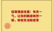倍莱建益生菌：每天一勺，让你的肠道焕然一新，体验生活新感觉