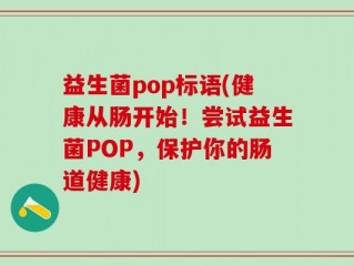 益生菌pop标语(健康从肠开始！尝试益生菌POP，保护你的肠道健康)