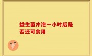 益生菌冲泡一小时后是否还可食用