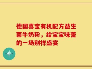 德国喜宝有机配方益生菌牛奶粉，给宝宝味蕾的一场别样盛宴