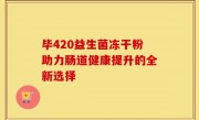 毕420益生菌冻干粉助力肠道健康提升的全新选择