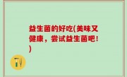益生菌的好吃(美味又健康，尝试益生菌吧！)