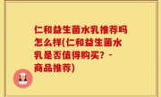 仁和益生菌水乳推荐吗怎么样(仁和益生菌水乳是否值得购买？- 商品推荐)