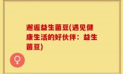 邂逅益生菌豆(遇见健康生活的好伙伴：益生菌豆)