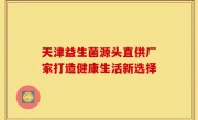 天津益生菌源头直供厂家打造健康生活新选择