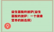 益生菌酸奶披萨(益生菌酸奶披萨：一个健康营养的新选择)