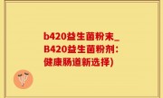 b420益生菌粉末_B420益生菌粉剂：健康肠道新选择)