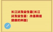 长江润发益生菌(长江润发益生菌：改善肠道健康的利器)