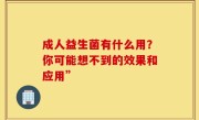 成人益生菌有什么用？你可能想不到的效果和应用”