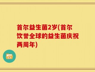 首尔益生菌2岁(首尔饮誉全球的益生菌庆祝两周年)
