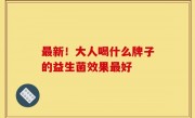 最新！大人喝什么牌子的益生菌效果最好