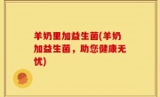 羊奶里加益生菌(羊奶加益生菌，助您健康无忧)