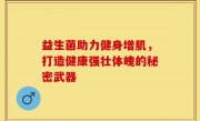 益生菌助力健身增肌，打造健康强壮体魄的秘密武器