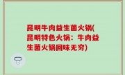 昆明牛肉益生菌火锅(昆明特色火锅：牛肉益生菌火锅回味无穷)