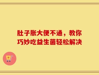 肚子胀大便不通，教你巧妙吃益生菌轻松解决