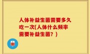 人体补益生菌需要多久吃一次(人体什么频率需要补益生菌？)