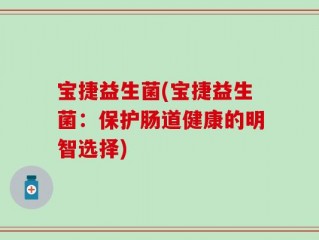 宝捷益生菌(宝捷益生菌：保护肠道健康的明智选择)