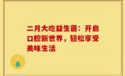 二月大吃益生菌：开启口腔新世界，轻松享受美味生活