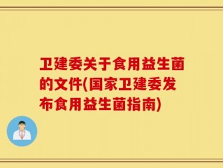 卫建委关于食用益生菌的文件(国家卫建委发布食用益生菌指南)