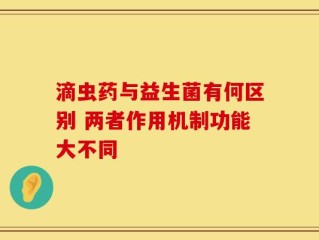 滴虫药与益生菌有何区别 两者作用机制功能大不同