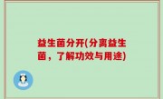 益生菌分开(分离益生菌，了解功效与用途)