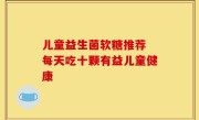 儿童益生菌软糖推荐 每天吃十颗有益儿童健康