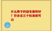 什么牌子的益生菌粉好？符合这三个标准就可以