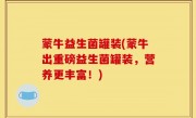 蒙牛益生菌罐装(蒙牛出重磅益生菌罐装，营养更丰富！)