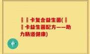 蓶藌卡复合益生菌(蓶藌卡益生菌配方——助力肠道健康)