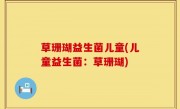 草珊瑚益生菌儿童(儿童益生菌：草珊瑚)